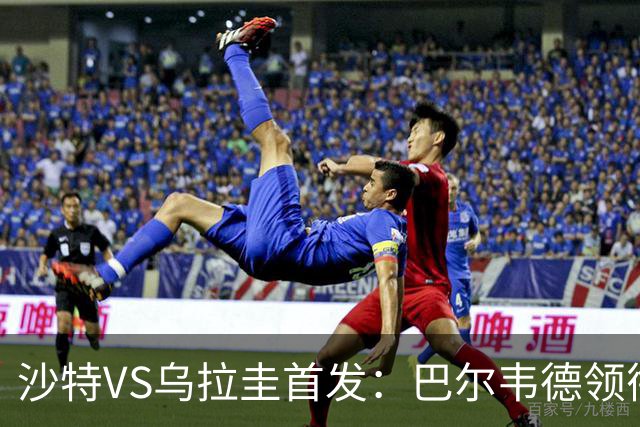 沙特VS乌拉圭首发：巴尔韦德领衔 努涅斯乌加特登场
